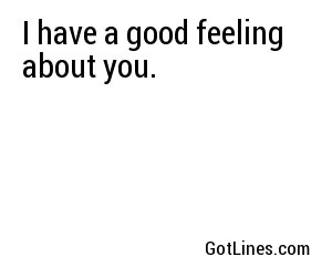 I have a good feeling about you.
