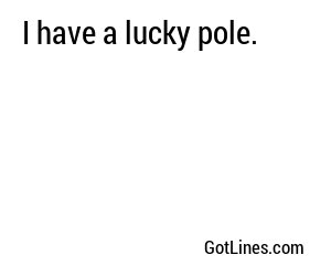 I have a lucky pole.
