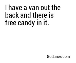 I have a van out the back and there is free candy in it.
