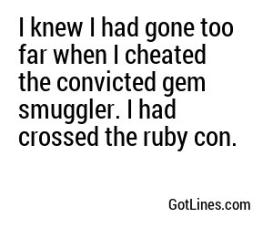 I knew I had gone too far when I cheated the convicted gem smuggler. I had crossed the ruby con.
