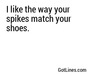 I like the way your spikes match your shoes.
