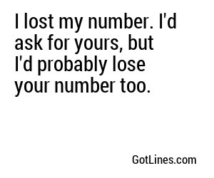 I lost my number. I'd ask for yours, but I'd probably lose your number too.
