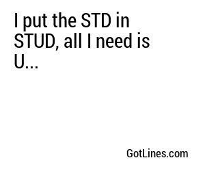 I put the STD in STUD, all I need is U...
