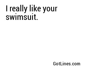 I really like your swimsuit.
