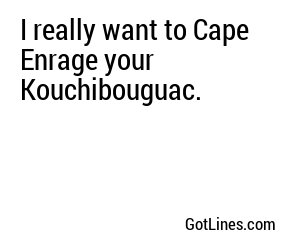 I really want to Cape Enrage your Kouchibouguac.