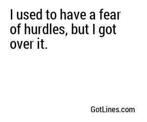 I used to have a fear of hurdles, but I got over it.
