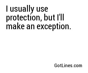 I usually use protection, but I'll make an exception.	
