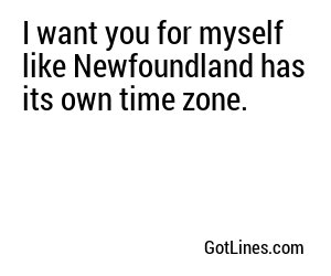 I want you for myself like Newfoundland has its own time zone.
