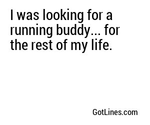 I was looking for a running buddy... for the rest of my life.
