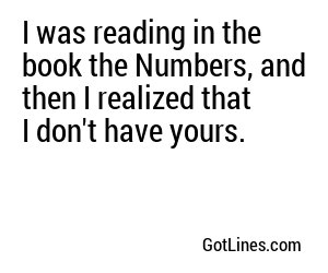 I was reading in the book the Numbers, and then I realized that I don't have yours.
