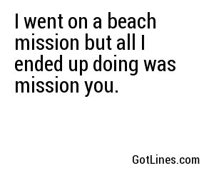 I went on a beach mission but all I ended up doing was mission you.
