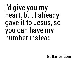 I'd give you my heart, but I already gave it to Jesus, so you can have my number instead.
