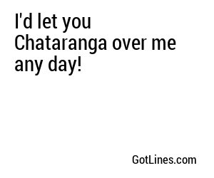 I'd let you Chataranga over me any day!
