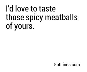 I’d love to taste those spicy meatballs of yours.
