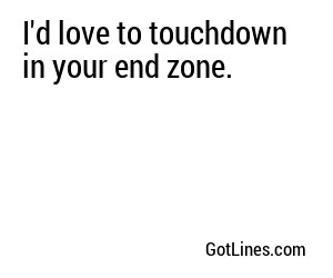 I'd love to touchdown in your end zone.
