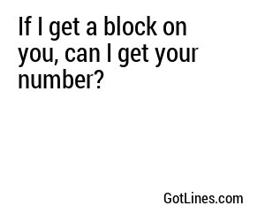 If I get a block on you, can I get your number?
