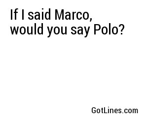 If I said Marco, would you say Polo?
