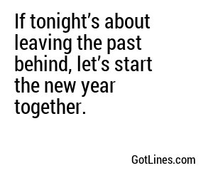 If tonight’s about leaving the past behind, let’s start the new year together.
