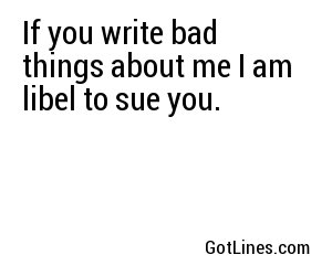 If you write bad things about me I am libel to sue you.
