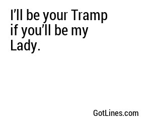 I'll be your tramp if you'll be my lady
