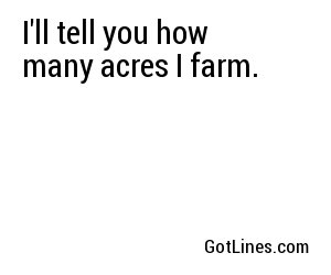 I'll tell you how many acres I farm.
