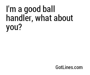 I'm a good ball handler, what about you?
