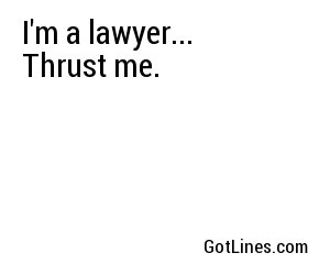 I'm a lawyer... Thrust me.
