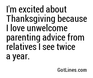 I'm excited about Thanksgiving because I love unwelcome parenting advice from relatives I see twice a year.
