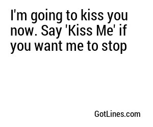 I'm going to kiss you now. Say 'Kiss Me' if you want me to stop
