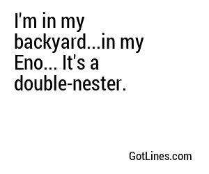 I'm in my backyard...in my Eno... It's a double-nester.
