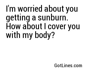 I'm worried about you getting a sunburn. How about I cover you with my body?
