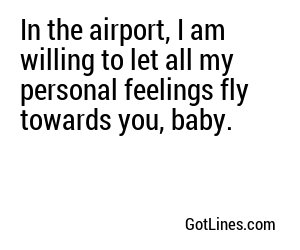 In the airport, I am willing to let all my personal feelings fly towards you, baby.
