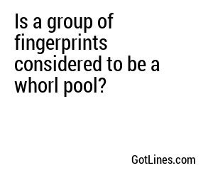 Is a group of fingerprints considered to be a whorl pool?
