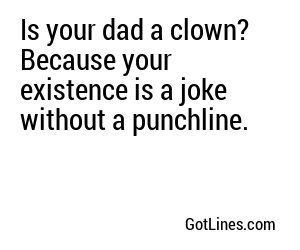 Is your dad a clown? Because your existence is a joke without a punchline.
