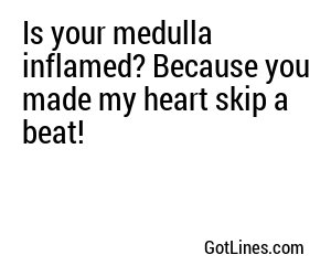 Is your medulla inflamed? Because you made my heart skip a beat!
