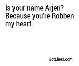 Is your name Arjen? Because you're Robben my heart.
