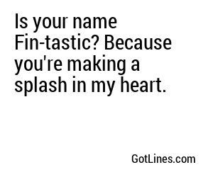 Is your name Fin-tastic? Because you're making a splash in my heart.
