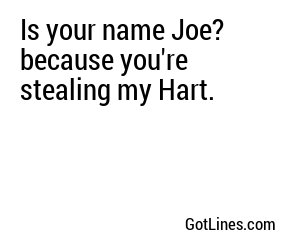 Is your name Joe? because you're stealing my Hart.
