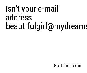 Isn't your e-mail address beautifulgirl@mydreams.com?
