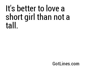 It's better to love a short girl than not a tall.
