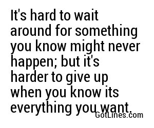 It's hard to wait around for something you know