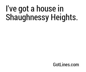 I've got a house in Shaughnessy Heights.
