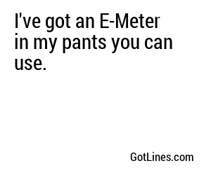 I've got an E-Meter in my pants you can use.
