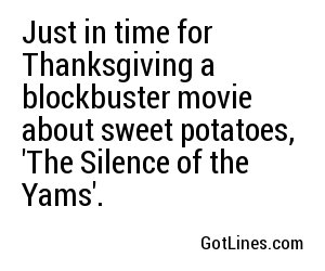 Just in time for Thanksgiving a blockbuster movie about sweet potatoes, 'The Silence of the Yams'.
