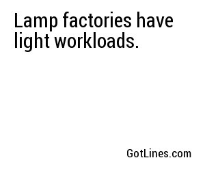 Lamp factories have light workloads.
