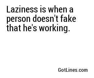 Laziness is when a person doesn't fake that he's working.