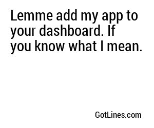 Lemme add my app to your dashboard. If you know what I mean.
