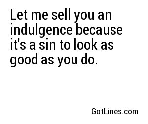 Let me sell you an indulgence because it's a sin to look as good as you do.
