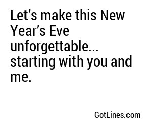 Let’s make this New Year’s Eve unforgettable... starting with you and me.
