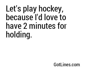 Let's play hockey, because I'd love to have 2 minutes for holding.
